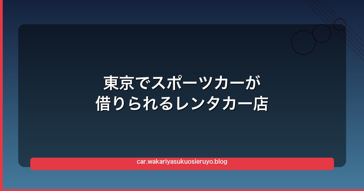 東京でスポーツカーが借りられるレンタカー店まとめ